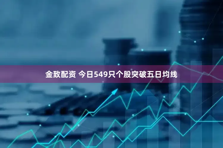 金致配资 今日549只个股突破五日均线