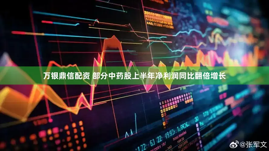 万银鼎信配资 部分中药股上半年净利润同比翻倍增长