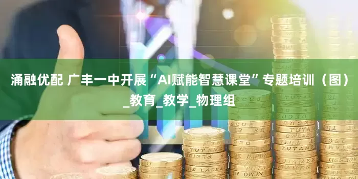 涌融优配 广丰一中开展“AI赋能智慧课堂”专题培训（图）_教育_教学_物理组