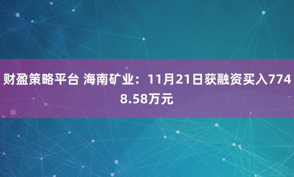 财盈策略平台 海南矿业：11月21日获融资买入7748.58万元
